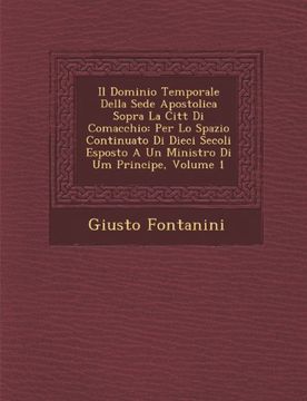 portada Il Dominio Temporale Della Sede Apostolica Sopra La Citt Di Comacchio: Per Lo Spazio Continuato Di Dieci Secoli Esposto A Un Ministro Di Um Principe, Volume 1