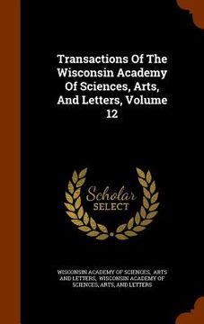portada Transactions Of The Wisconsin Academy Of Sciences, Arts, And Letters, Volume 12 (en Inglés)