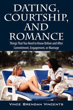 portada dating, courtship, and romance: things that you need to know before and after commitment, engagement, or marriage (en Inglés)