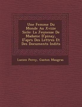 portada Une Femme Du Monde Au Xviiie Si�cle: La Jeunesse De Madame D'�pinay, D'apr�s Des Lettres Et Des Documents In�dits (en Francés)