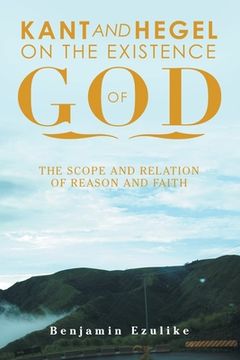 portada Kant and Hegel on the Existence of God: The Scope and Relation of Reason and Faith (en Inglés)
