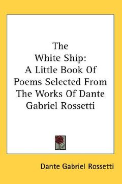 portada the white ship: a little book of poems selected from the works of dante gabriel rossetti (in English)