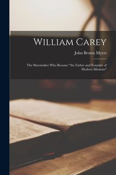 portada William Carey: the Shoemaker Who Became "the Father and Founder of Modern Missions" (in English)