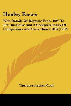 portada henley races: with details of regattas from 1903 to 1914 inclusive and a complete index of competitors and crews since 1839 (1919) (in English)