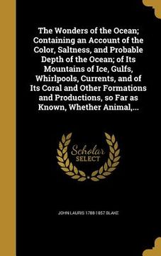 portada The Wonders of the Ocean; Containing an Account of the Color, Saltness, and Probable Depth of the Ocean; of Its Mountains of Ice, Gulfs, Whirlpools, C (en Inglés)