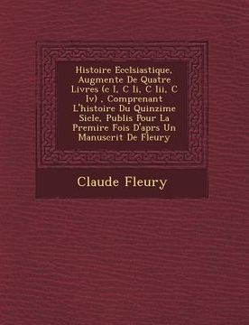 portada Histoire Eccl�siastique, Augment�e De Quatre Livres (c I, C Ii, C Iii, C Iv), Comprenant L'histoire Du Quinzi�me Si�cle, P (en Francés)