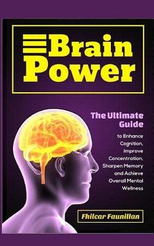 portada Brain Power: The Ultimate Guide to Enhance Cognition, Improve Concentration, Sharpen Memory and Achieve Overall Mental Wellness (en Inglés)