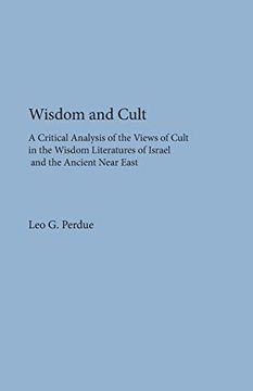 portada Wisdom and Cult: A Critical Analysis of the Views of Cult in the Wisdom Literatures of Israel and the Ancient Near East