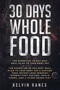portada 30 Days Whole Food: The Essential 30 day Diet Meal Plan to Lose Body fat & Achieve Your Weight Loss Through Intermittent Fasting, Whole Foods, and a Plant Based Diet (en Inglés)