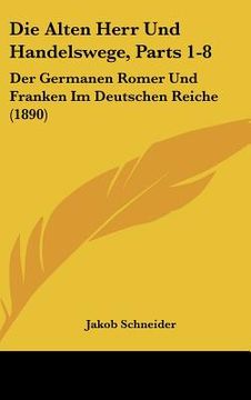 portada Die Alten Herr Und Handelswege, Parts 1-8: Der Germanen Romer Und Franken Im Deutschen Reiche (1890) (en Alemán)
