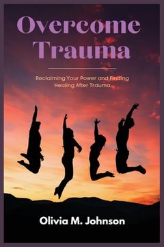 portada Overcome Trauma: Reclaiming Your Power and Finding Healing After Trauma (en Inglés)