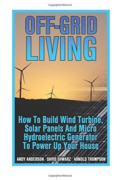 portada Off-Grid Living: How to Build Wind Turbine, Solar Panels and Micro Hydroelectric Generator to Power up Your House: (Wind Power, Hydropower, Solar Energy, Power Generation) (in English)