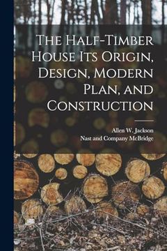 portada The Half-Timber House its Origin, Design, Modern Plan, and Construction (en Inglés)