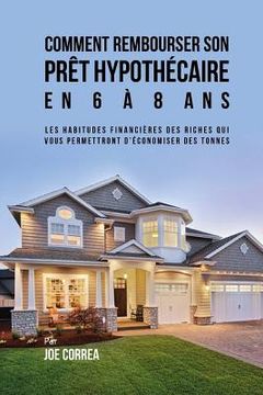 portada Comment rembourser son prêt hypothécaire en 6 à 8 ans: Les habitudes financières des riches qui vous permettront d'économiser des tonnes