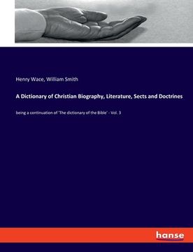 portada A Dictionary of Christian Biography, Literature, Sects and Doctrines: being a continuation of 'The dictionary of the Bible' - Vol. 3 (en Inglés)