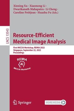 portada Resource-Efficient Medical Image Analysis: First Miccai Workshop, Remia 2022, Singapore, September 22, 2022, Proceedings (en Inglés)