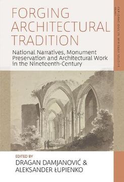 portada Forging Architectural Tradition: National Narratives, Monument Preservation and Architectural Work in the Nineteenth-Century: 4 (Explorations in Heritage Studies, 4) (en Inglés)