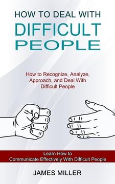 portada How to Deal With Difficult People: How to Recognize, Analyze, Approach, and Deal With Difficult People (Learn How to Communicate Effectively With Diff (en Inglés)