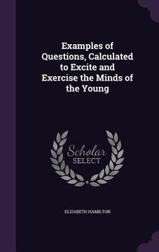 portada Examples of Questions, Calculated to Excite and Exercise the Minds of the Young (en Inglés)