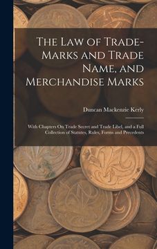 portada The Law of Trade-Marks and Trade Name, and Merchandise Marks: With Chapters On Trade Secret and Trade Libel, and a Full Collection of Statutes, Rules, (in English)