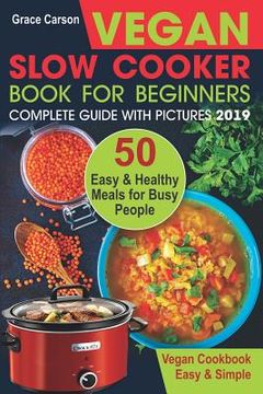 portada Vegan Slow Cooker Book for Beginners: 50 Easy and Healthy Meals for Busy People (Slow Cooker, Crock Pot, Crockpot, Vegan, Vegetarian Cookbook) (in English)