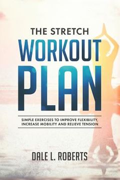 portada The Stretch Workout Plan: Simple Exercises to Improve Flexibility, Increase Mobility and Relieve Tension (in English)