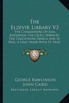 portada the elzevir library v3: the civilizations of asia; buddhism; the celtic hermits; the crucifixion; seneca and st. paul; a half hour with st. pa