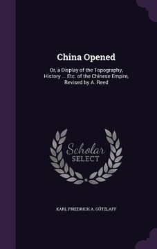 portada China Opened: Or, a Display of the Topography, History ... Etc. of the Chinese Empire, Revised by A. Reed (en Inglés)