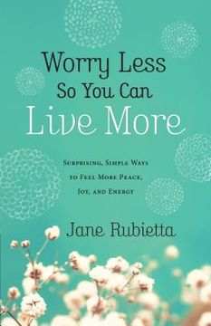 portada Worry Less So You Can Live More: Surprising, Simple Ways to Feel More Peace, Joy, and Energy (en Inglés)