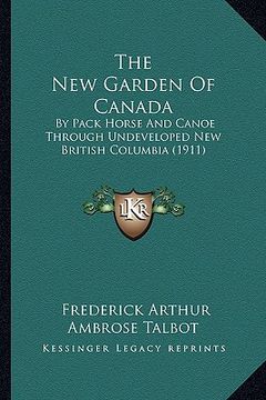 portada the new garden of canada: by pack horse and canoe through undeveloped new british columbia (1911)