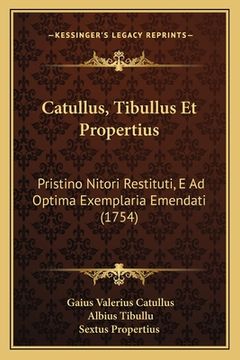 portada Catullus, Tibullus Et Propertius: Pristino Nitori Restituti, E Ad Optima Exemplaria Emendati (1754) (en Latin)