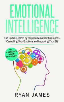 portada Emotional Intelligence: The Complete Step by Step Guide on Self Awareness, Controlling Your Emotions and Improving Your EQ (Emotional Intellig (en Inglés)