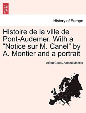 portada Histoire de la Ville de Pont-Audemer. With a "Notice sur m. Canel" by a. Montier and a Portrait (en Francés)