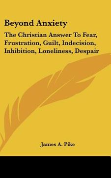 portada beyond anxiety: the christian answer to fear, frustration, guilt, indecision, inhibition, loneliness, despair