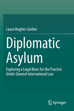 portada Diplomatic Asylum: Exploring a Legal Basis for the Practice Under General International Law (en Inglés)
