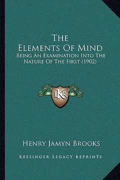 portada the elements of mind: being an examination into the nature of the first (1902) (en Inglés)