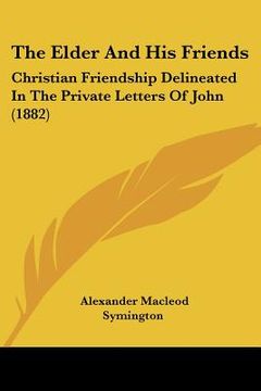portada the elder and his friends the elder and his friends: christian friendship delineated in the private letters of jochristian friendship delineated in th (en Inglés)