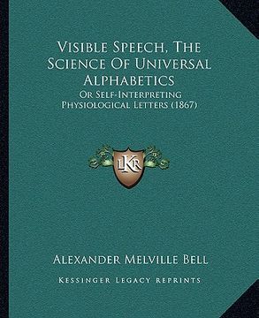 portada visible speech, the science of universal alphabetics: or self-interpreting physiological letters (1867) (en Inglés)