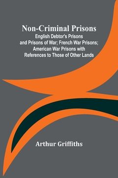 portada Non-Criminal Prisons; English Debtor's Prisons and Prisons of War; French War Prisons; American War Prisons with References to Those of Other Lands (in English)