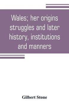 portada Wales; her origins, struggles and later history, institutions and manners (en Inglés)