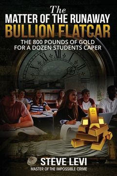 portada The Matter of the Runaway Bullion Flatcar: The 800 pounds of Gold for a Dozen Sstudents Caper (en Inglés)