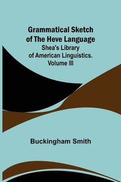 portada Grammatical Sketch of the Heve Language; Shea's Library of American Linguistics. Volume III. (en Inglés)