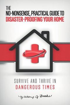 portada The No-Nonsense, Practical Guide to Disaster-Proofing Your Home: Survive and Thrive in Dangerous Times (en Inglés)