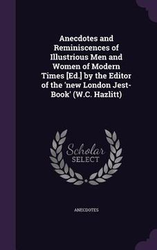 portada Anecdotes and Reminiscences of Illustrious Men and Women of Modern Times [Ed.] by the Editor of the 'new London Jest-Book' (W.C. Hazlitt) (en Inglés)