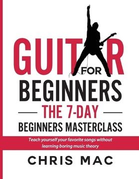 portada Guitar for Beginners - the 7-Day Beginner's Masterclass: Teach Yourself Your Favorite Songs Without Learning Boring Music Theory! (in English)