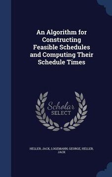 portada An Algorithm for Constructing Feasible Schedules and Computing Their Schedule Times