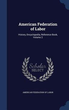 portada American Federation of Labor: History, Encyclopedia, Reference Book, Volume 2 (en Inglés)