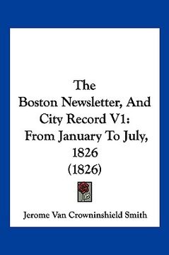 portada the boston newsletter, and city record v1: from january to july, 1826 (1826) (en Inglés)