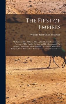 portada The First of Empires: "Babylon of The Bible" in The Light of Latest Research: An Account of The Origin, Growth, and Development of The Empir