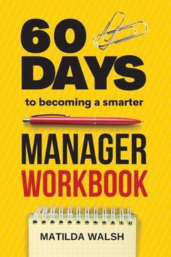 portada 60 Days to Becoming a Smarter Manager Workbook - How to Meet Your Goals, Manage an Awesome Work Team, Create Valued Employees and Love your Job (en Inglés)